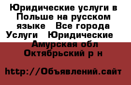 Юридические услуги в Польше на русском языке - Все города Услуги » Юридические   . Амурская обл.,Октябрьский р-н